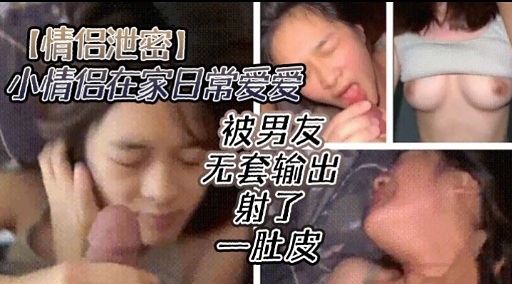 [无码流出] 情侣居家偷欢( 爆操_嫩穴*!,内射全纪录
