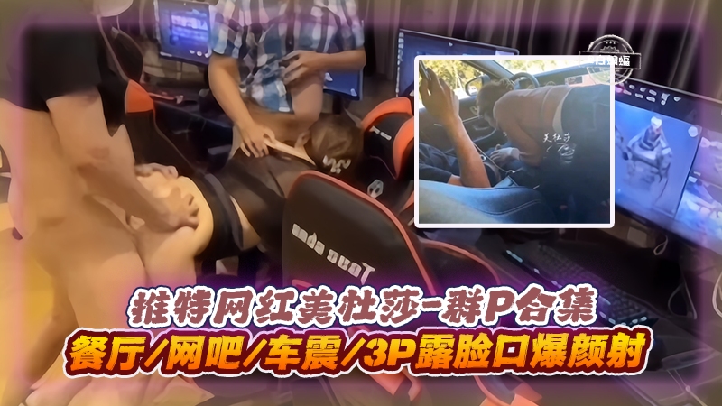 美杜莎`3P`=$群P实 ]录 餐厅网吧车震口爆颜射